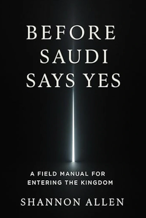 Before Saudi Says Yes — A Field Manual for Entering the Kingdom, by Shannon Allen